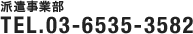 派遣事業部 Tel.03-6535-3582